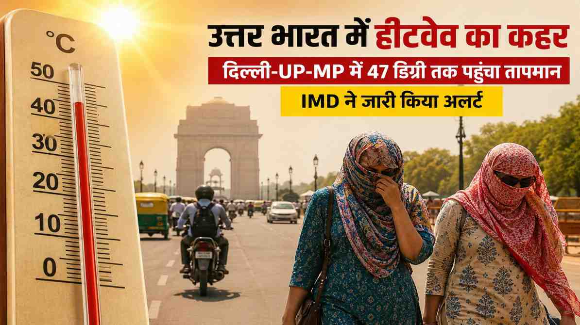 उत्तर भारत हीटवेव का कहर | दिल्ली-UP-MP में 47 डिग्री तक पहुंचा तापमान, IMD ने जारी किया अलर्ट